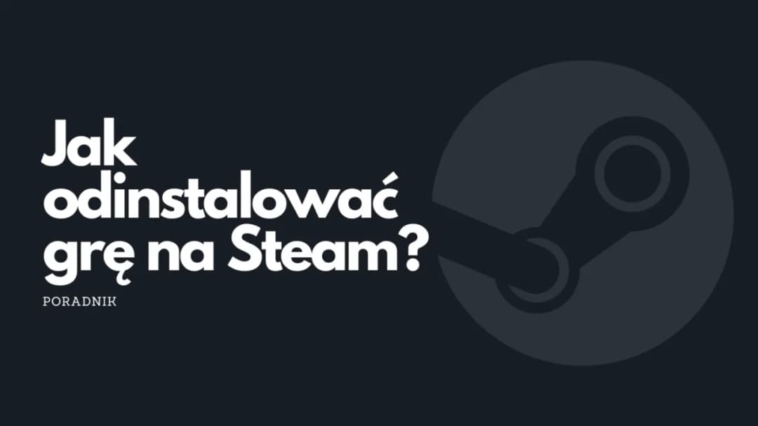 Jak odinstalować grę ze Steam bez pozostawiania śladów – prosty poradnik